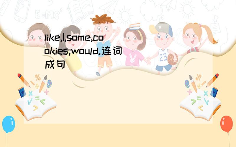 like,I,some,cookies,would.连词成句