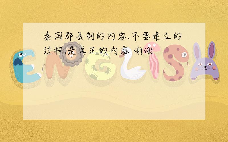 秦国郡县制的内容.不要建立的过程,是真正的内容.谢谢