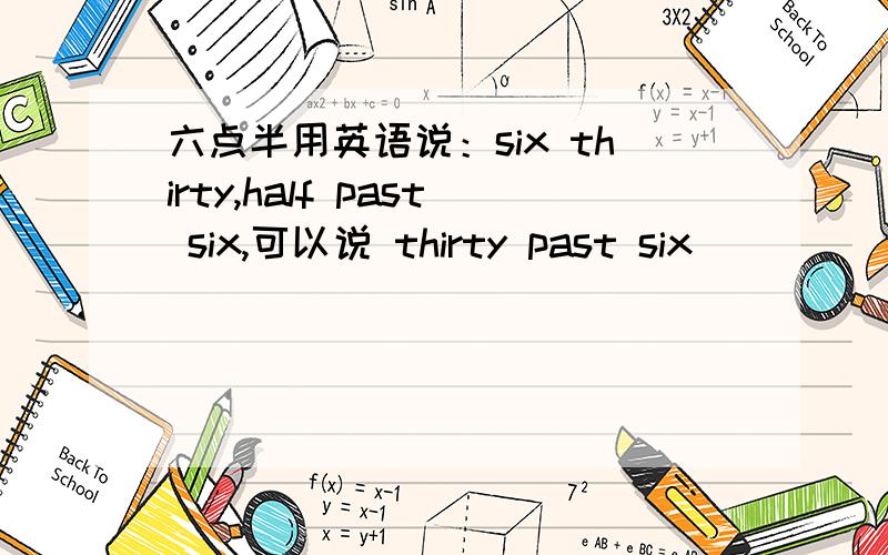 六点半用英语说：six thirty,half past six,可以说 thirty past six