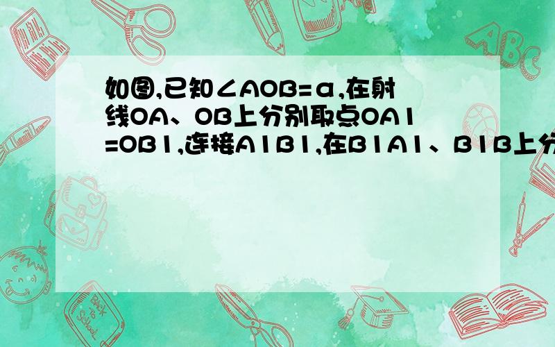 如图,已知∠AOB=α,在射线OA、OB上分别取点OA1=OB1,连接A1B1,在B1A1、B1B上分别取点A2、B2