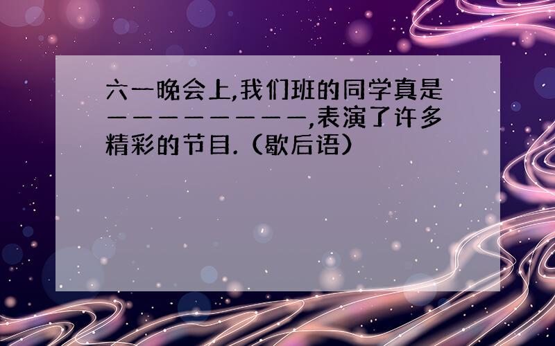 六一晚会上,我们班的同学真是————————,表演了许多精彩的节目.（歇后语）