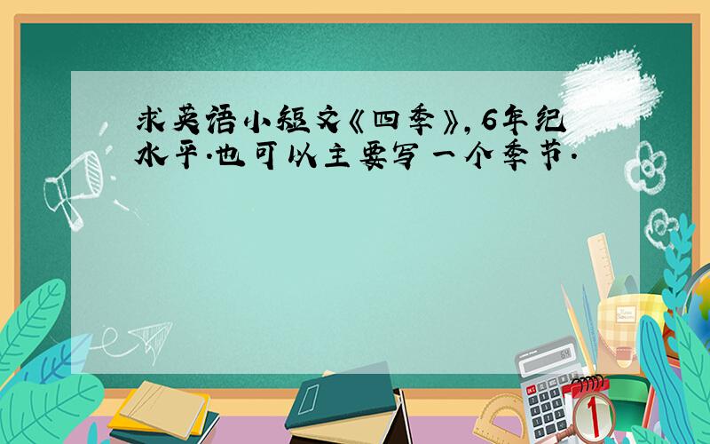 求英语小短文《四季》,6年纪水平.也可以主要写一个季节.