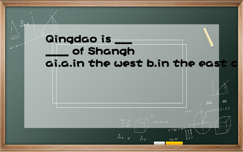 Qingdao is _______ of Shanghai.a.in the west b.in the east c