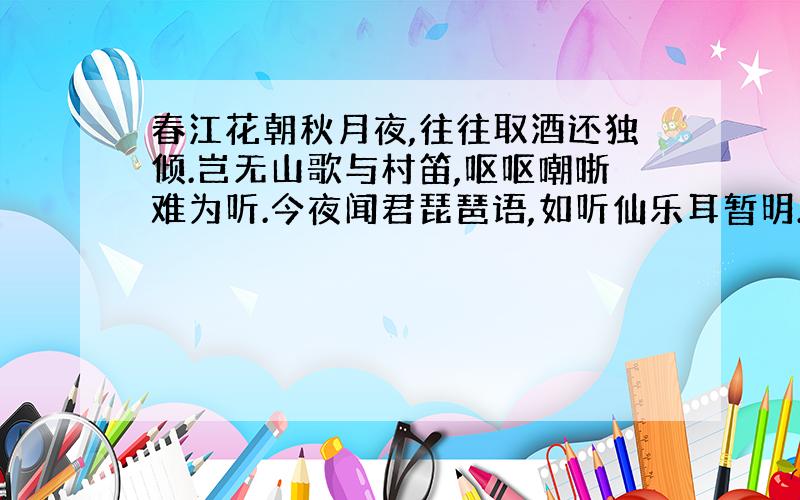 春江花朝秋月夜,往往取酒还独倾.岂无山歌与村笛,呕呕嘲哳难为听.今夜闻君琵琶语,如听仙乐耳暂明.意