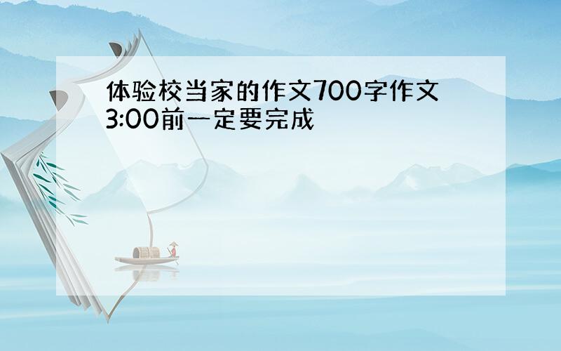 体验校当家的作文700字作文3:00前一定要完成