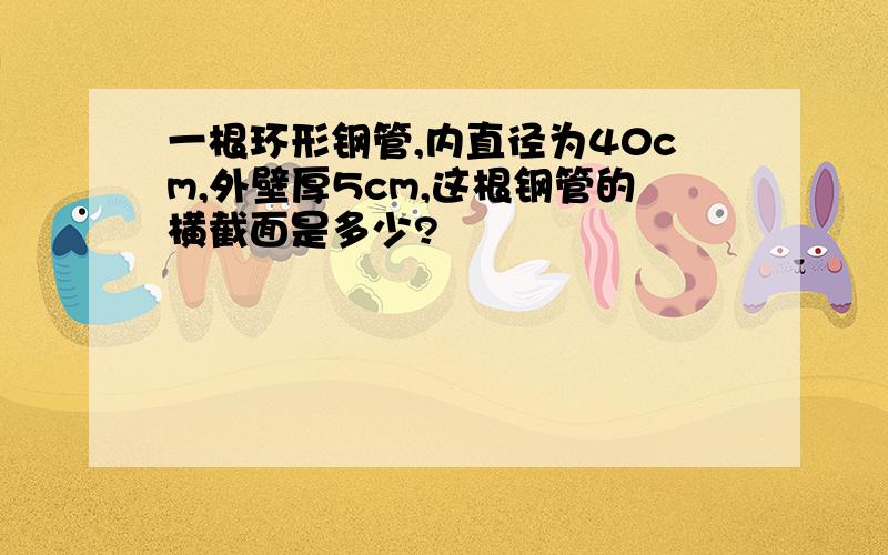 一根环形钢管,内直径为40cm,外壁厚5cm,这根钢管的横截面是多少?