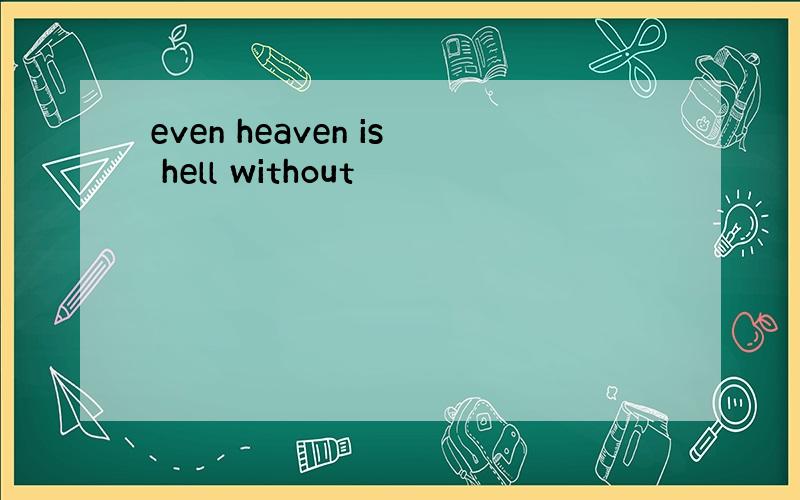 even heaven is hell without