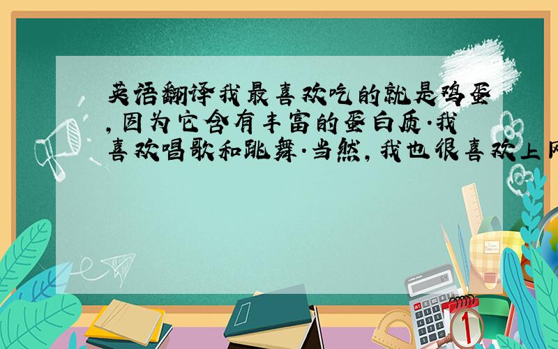 英语翻译我最喜欢吃的就是鸡蛋,因为它含有丰富的蛋白质.我喜欢唱歌和跳舞.当然,我也很喜欢上网.刚加入这个新的集体成为初一