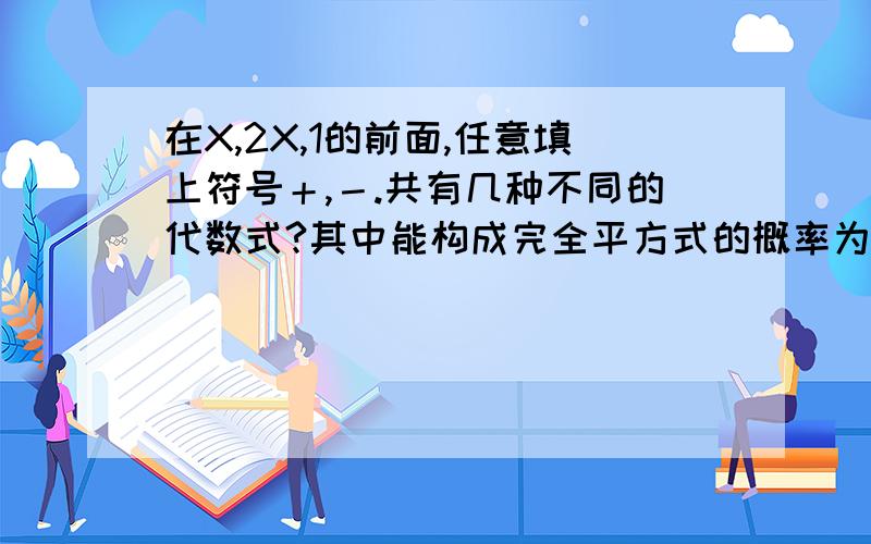 在X,2X,1的前面,任意填上符号＋,－.共有几种不同的代数式?其中能构成完全平方式的概率为拜托各位了 3Q