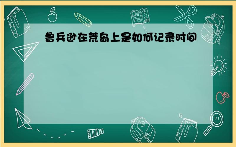 鲁兵逊在荒岛上是如何记录时间