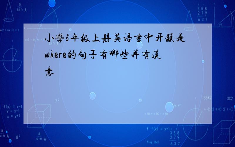 小学5年级上册英语书中开头是where的句子有哪些并有汉意