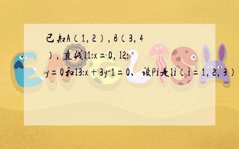 已知A（1，2），B（3，4），直线l1：x=0，l2：y=0和l3：x+3y-1=0、设Pi是li（i=1，2，3）上