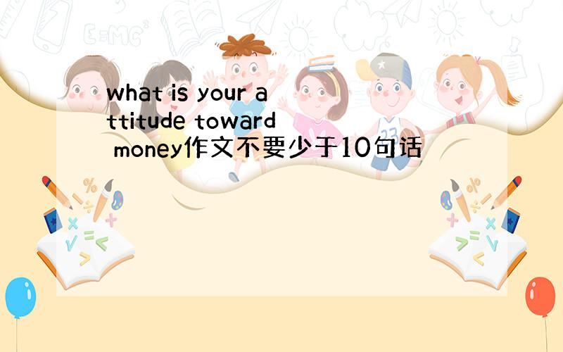 what is your attitude toward money作文不要少于10句话