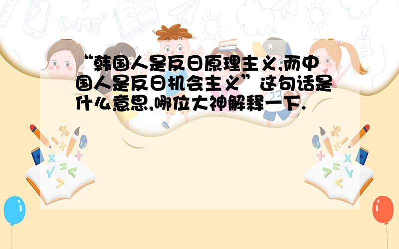 “韩国人是反日原理主义,而中国人是反日机会主义”这句话是什么意思,哪位大神解释一下.