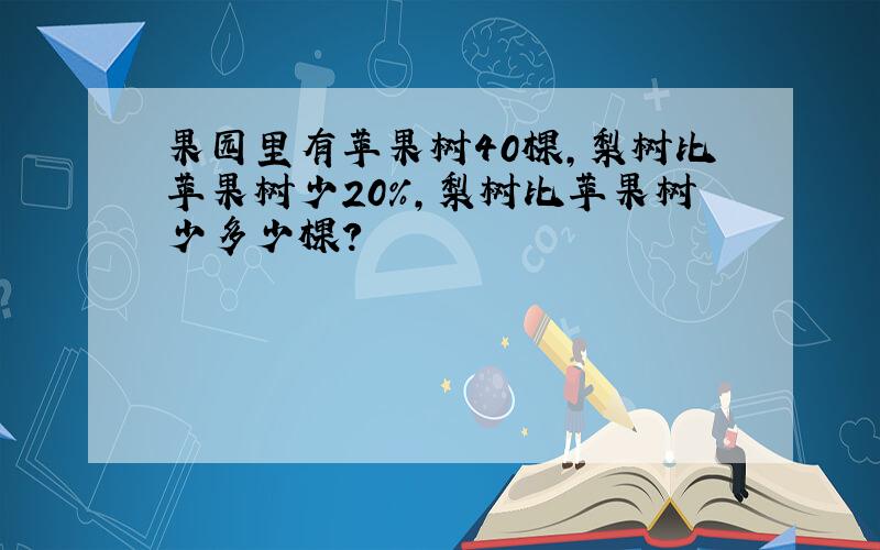 果园里有苹果树40棵,梨树比苹果树少20％,梨树比苹果树少多少棵?