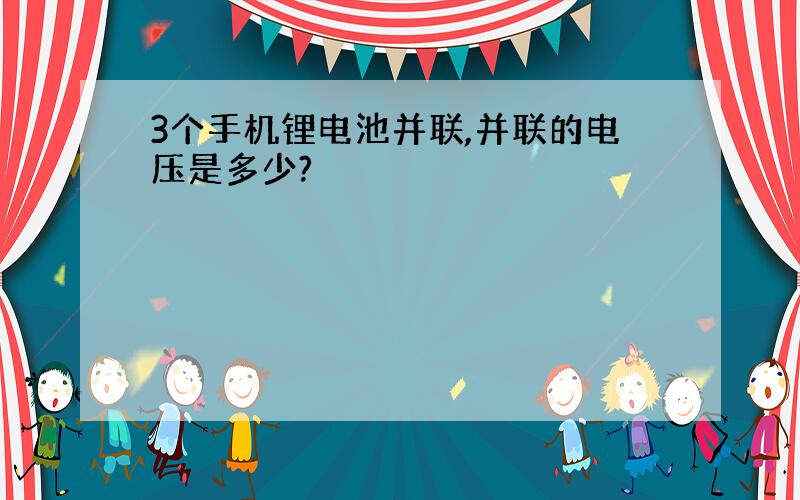 3个手机锂电池并联,并联的电压是多少?