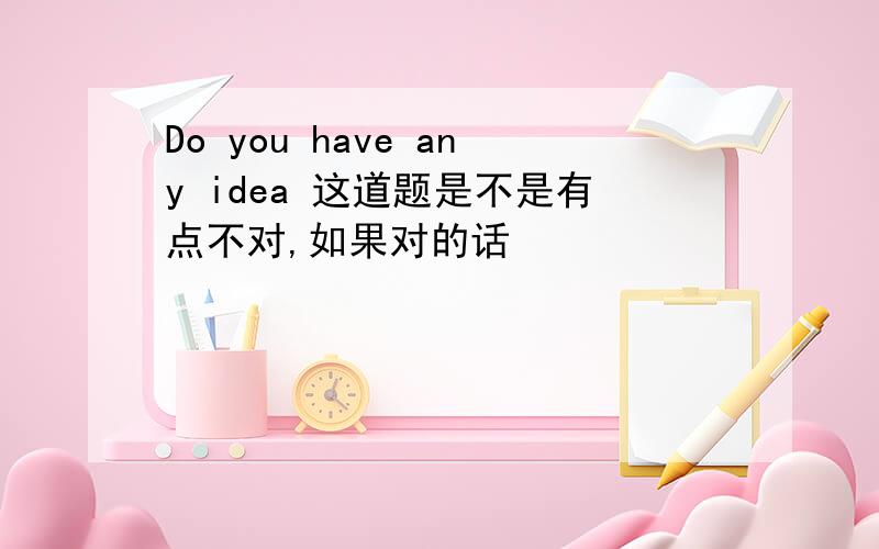 Do you have any idea 这道题是不是有点不对,如果对的话