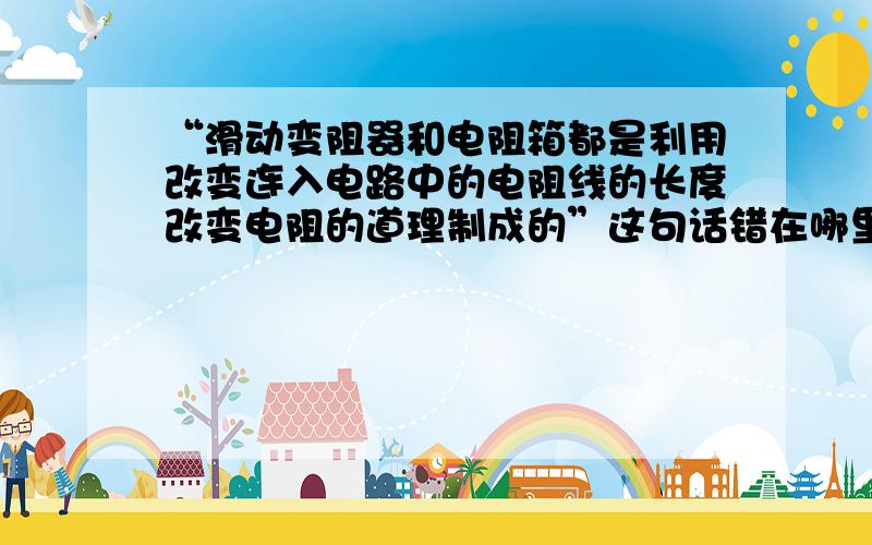 “滑动变阻器和电阻箱都是利用改变连入电路中的电阻线的长度改变电阻的道理制成的”这句话错在哪里?为什