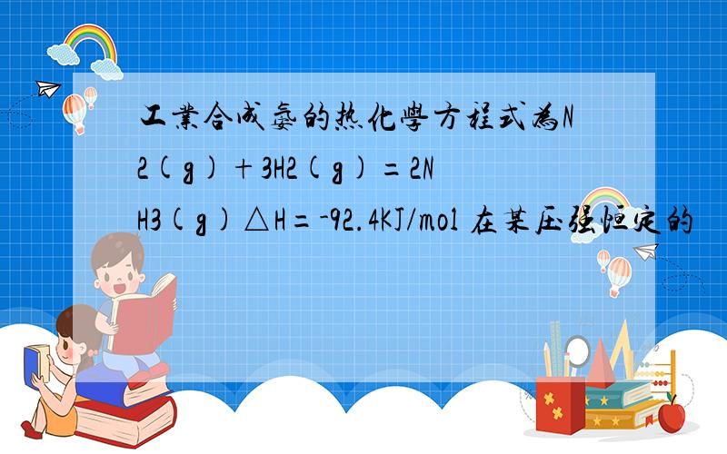 工业合成氨的热化学方程式为N2(g)+3H2(g)=2NH3(g)△H=-92.4KJ/mol 在某压强恒定的