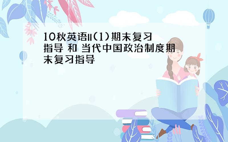 10秋英语II(1)期末复习指导 和 当代中国政治制度期末复习指导