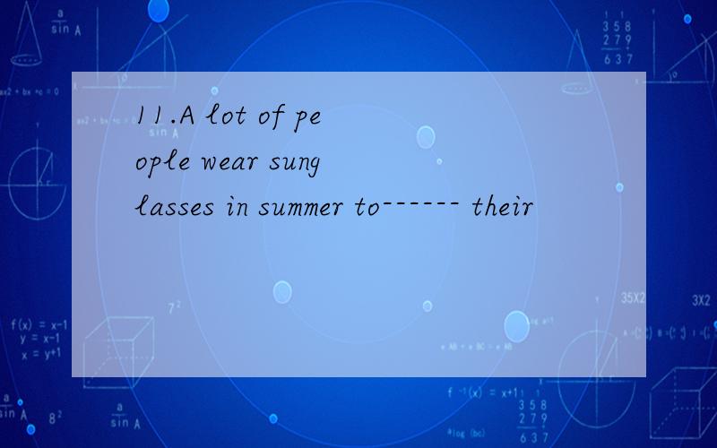 11.A lot of people wear sunglasses in summer to------ their