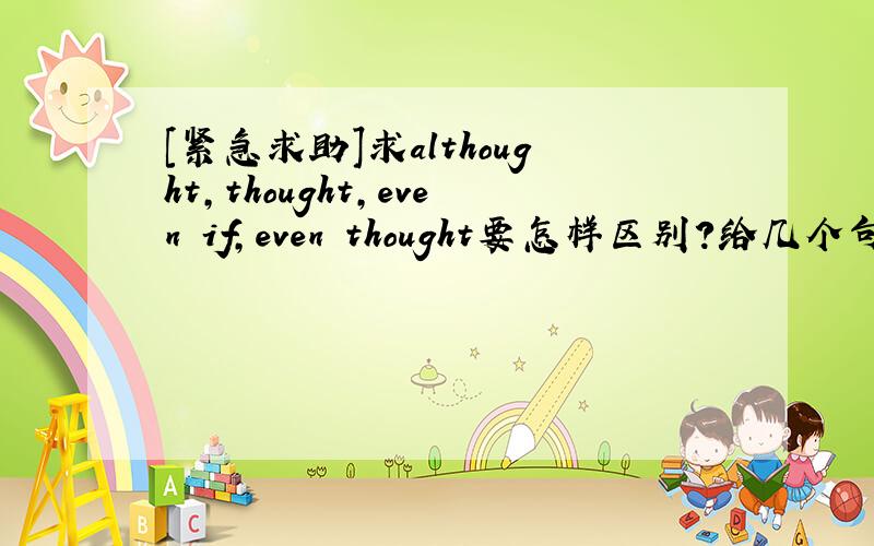 [紧急求助]求althought,thought,even if,even thought要怎样区别?给几个句子,发送到