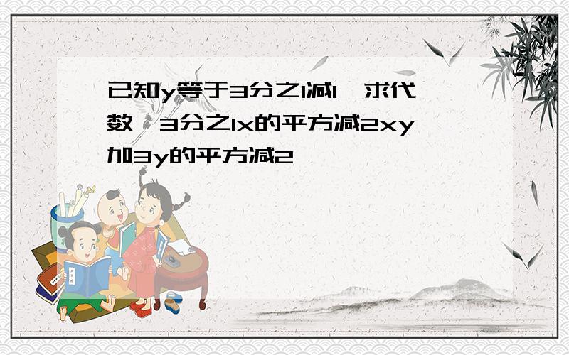 已知y等于3分之1减1,求代数,3分之1x的平方减2xy加3y的平方减2