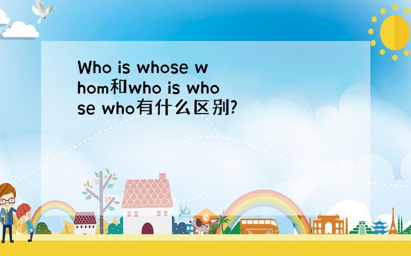 Who is whose whom和who is whose who有什么区别?