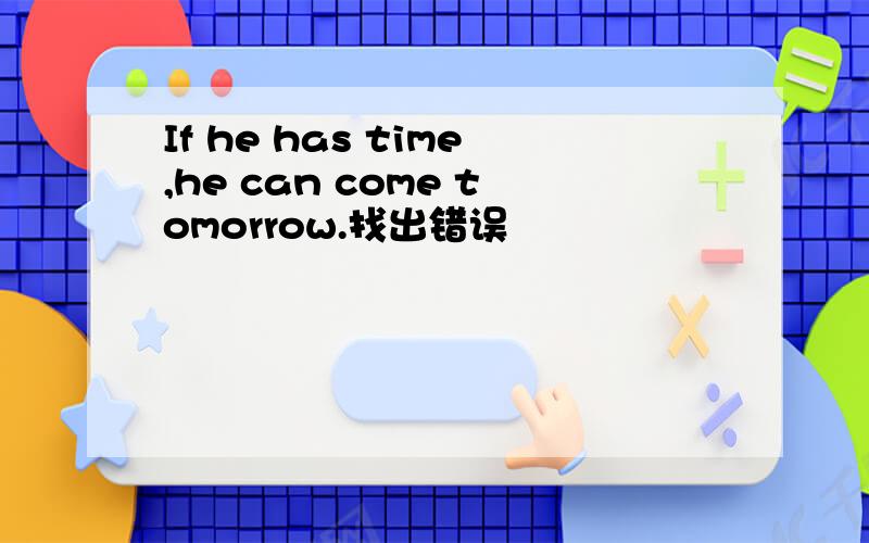 If he has time,he can come tomorrow.找出错误