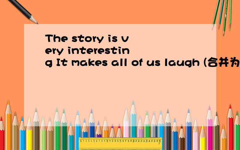 The story is very interesting It makes all of us laugh (合并为一