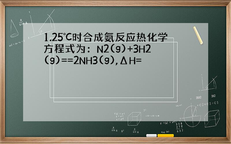 1.25℃时合成氨反应热化学方程式为：N2(g)+3H2(g)==2NH3(g),ΔH=