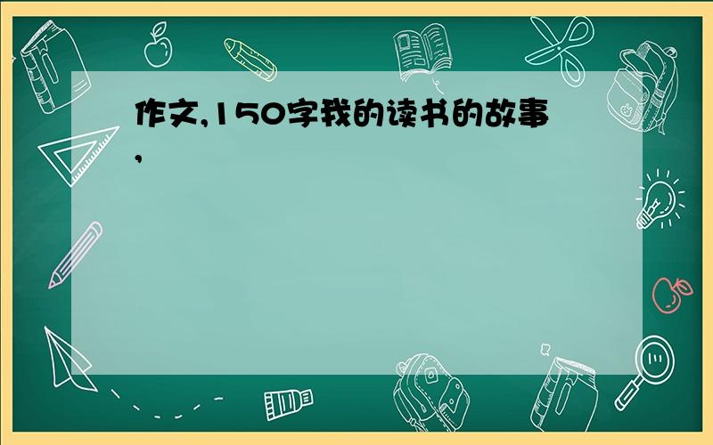 作文,150字我的读书的故事,