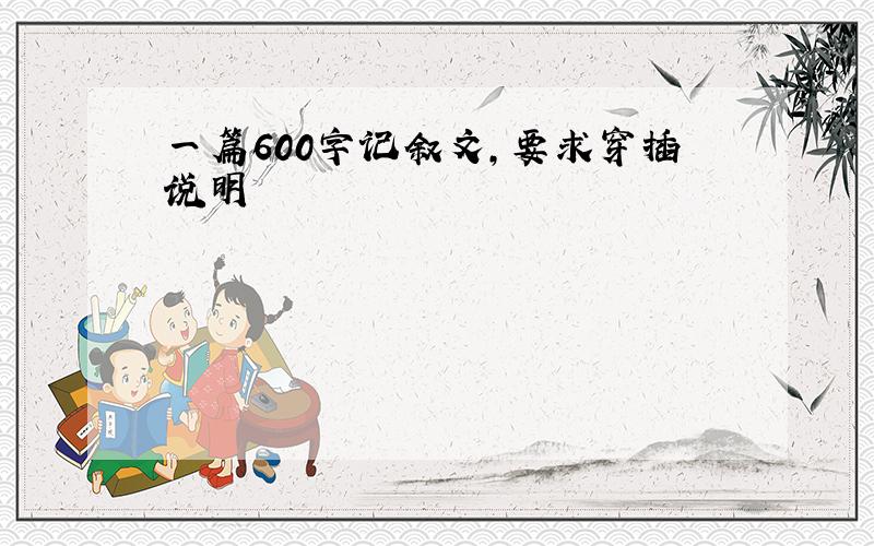 一篇600字记叙文,要求穿插说明