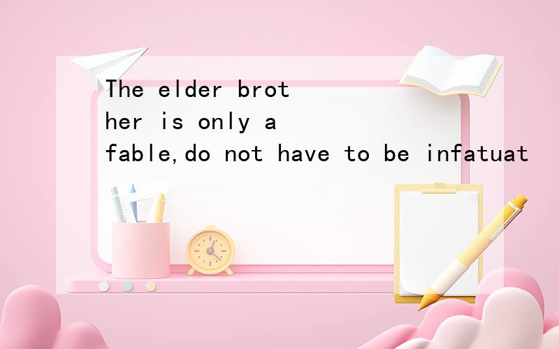 The elder brother is only a fable,do not have to be infatuat