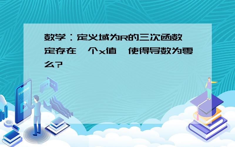 数学：定义域为R的三次函数一定存在一个x值,使得导数为零么?