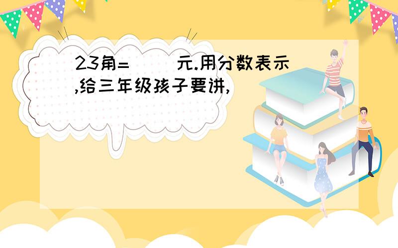 23角=（ ）元.用分数表示,给三年级孩子要讲,