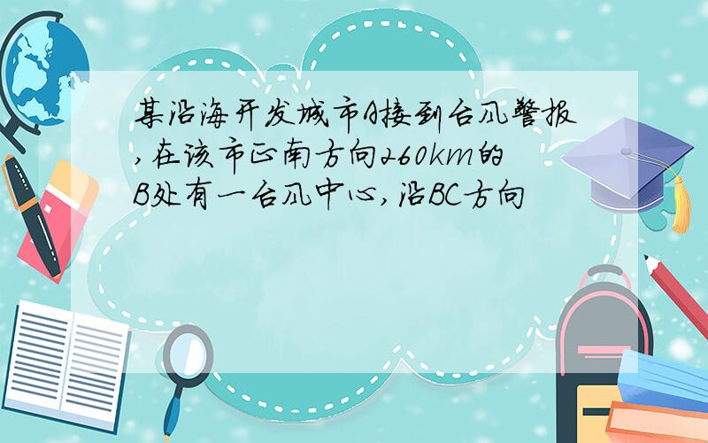 某沿海开发城市A接到台风警报,在该市正南方向260km的B处有一台风中心,沿BC方向