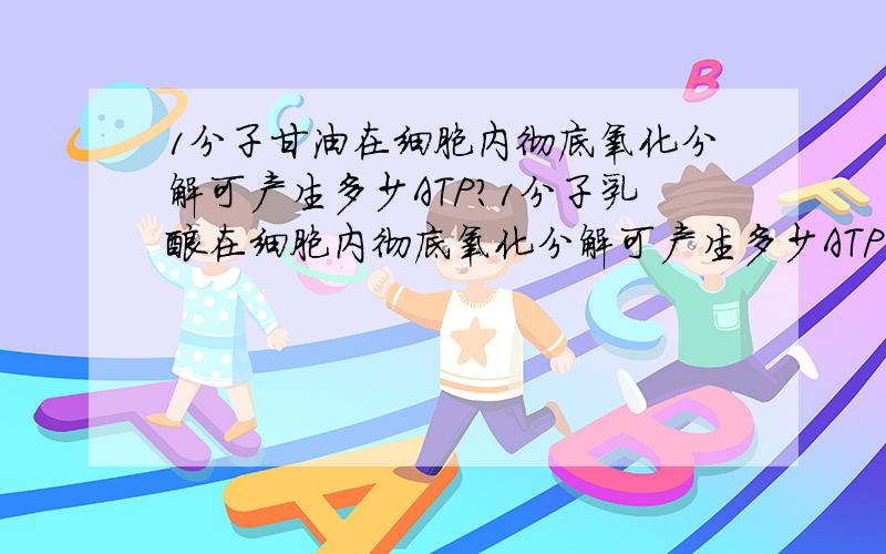 1分子甘油在细胞内彻底氧化分解可产生多少ATP?1分子乳酸在细胞内彻底氧化分解可产生多少ATP?