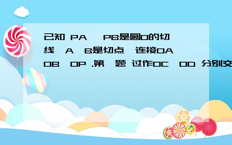 已知 PA、 PB是圆O的切线,A、B是切点,连接OA,OB,OP .第一题 过作OC,OD 分别交AP BP 于C D