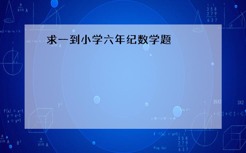 求一到小学六年纪数学题