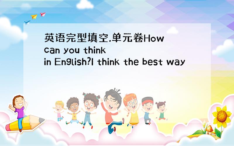 英语完型填空.单元卷How can you think in English?I think the best way