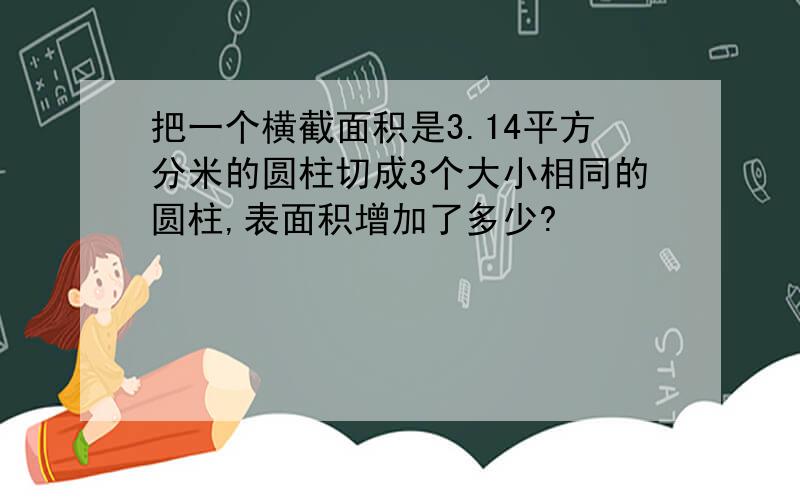 把一个横截面积是3.14平方分米的圆柱切成3个大小相同的圆柱,表面积增加了多少?