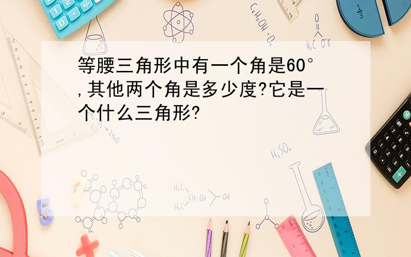 等腰三角形中有一个角是60°,其他两个角是多少度?它是一个什么三角形?