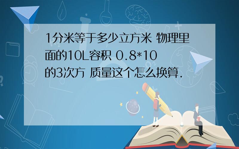 1分米等于多少立方米 物理里面的10L容积 0.8*10的3次方 质量这个怎么换算.