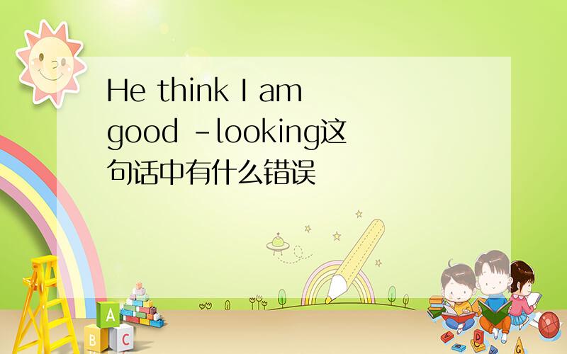 He think I am good -looking这句话中有什么错误