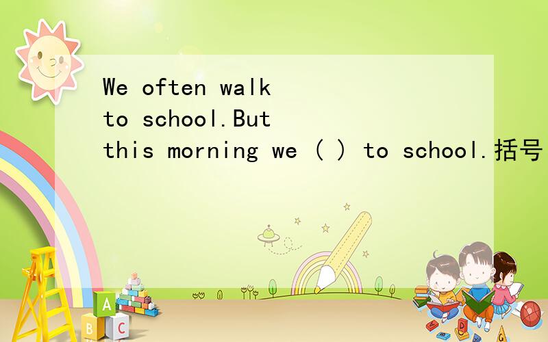 We often walk to school.But this morning we ( ) to school.括号