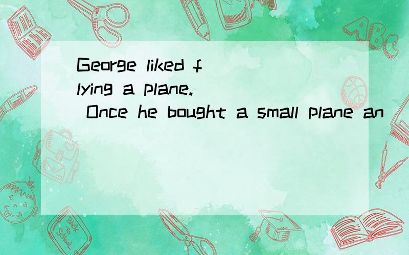 George liked flying a plane. Once he bought a small plane an