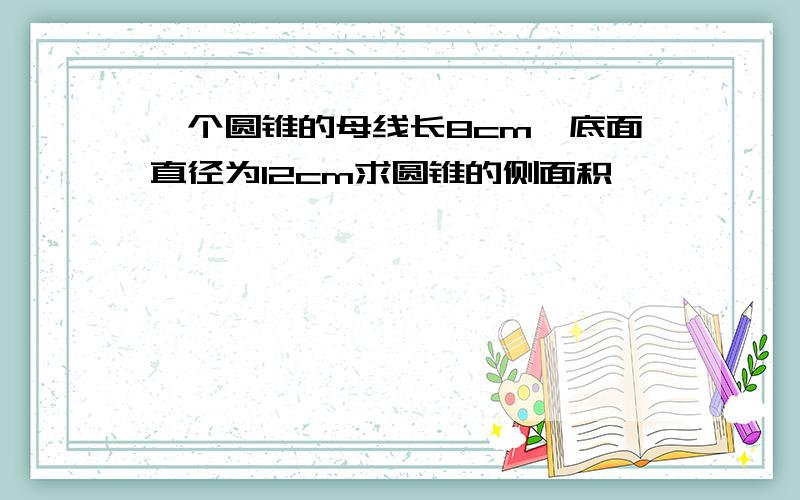 一个圆锥的母线长8cm,底面直径为12cm求圆锥的侧面积