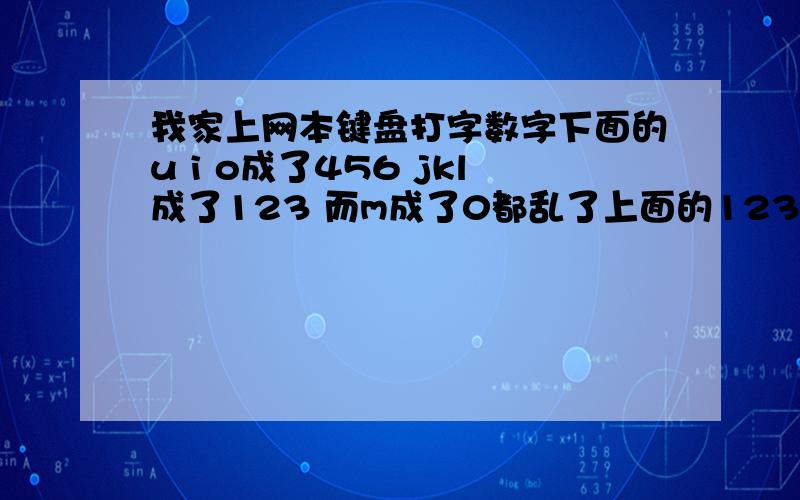 我家上网本键盘打字数字下面的u i o成了456 jkl成了123 而m成了0都乱了上面的1234567890还是对的,