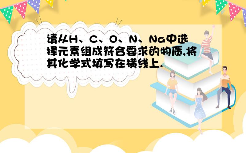 请从H、C、O、N、Na中选择元素组成符合要求的物质,将其化学式填写在横线上.